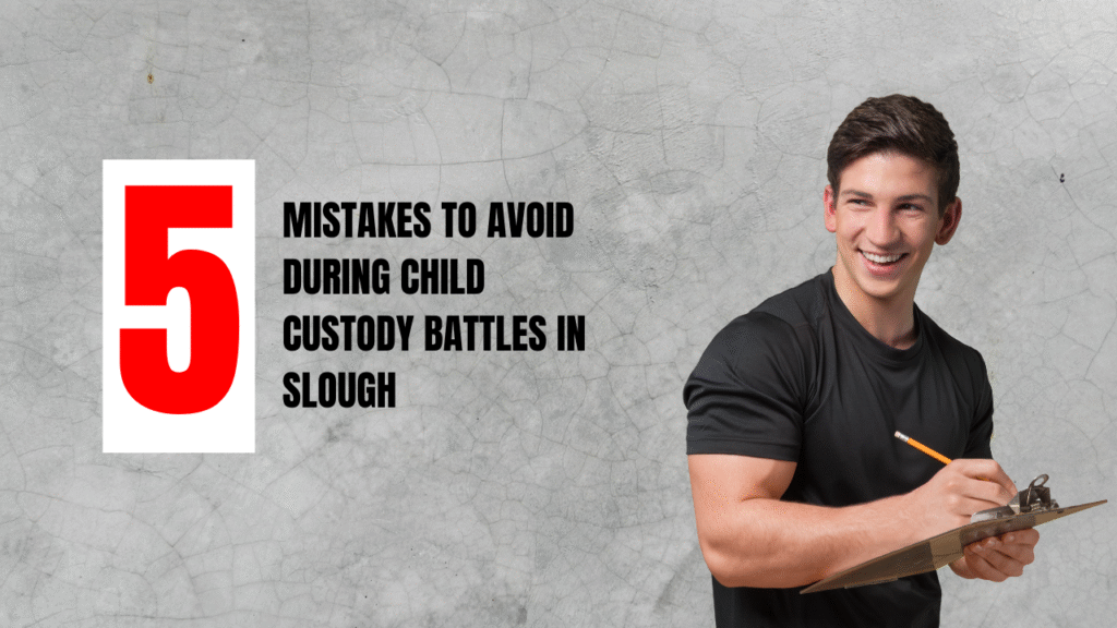 Mistakes to Avoid During Child Custody Battles in Slough